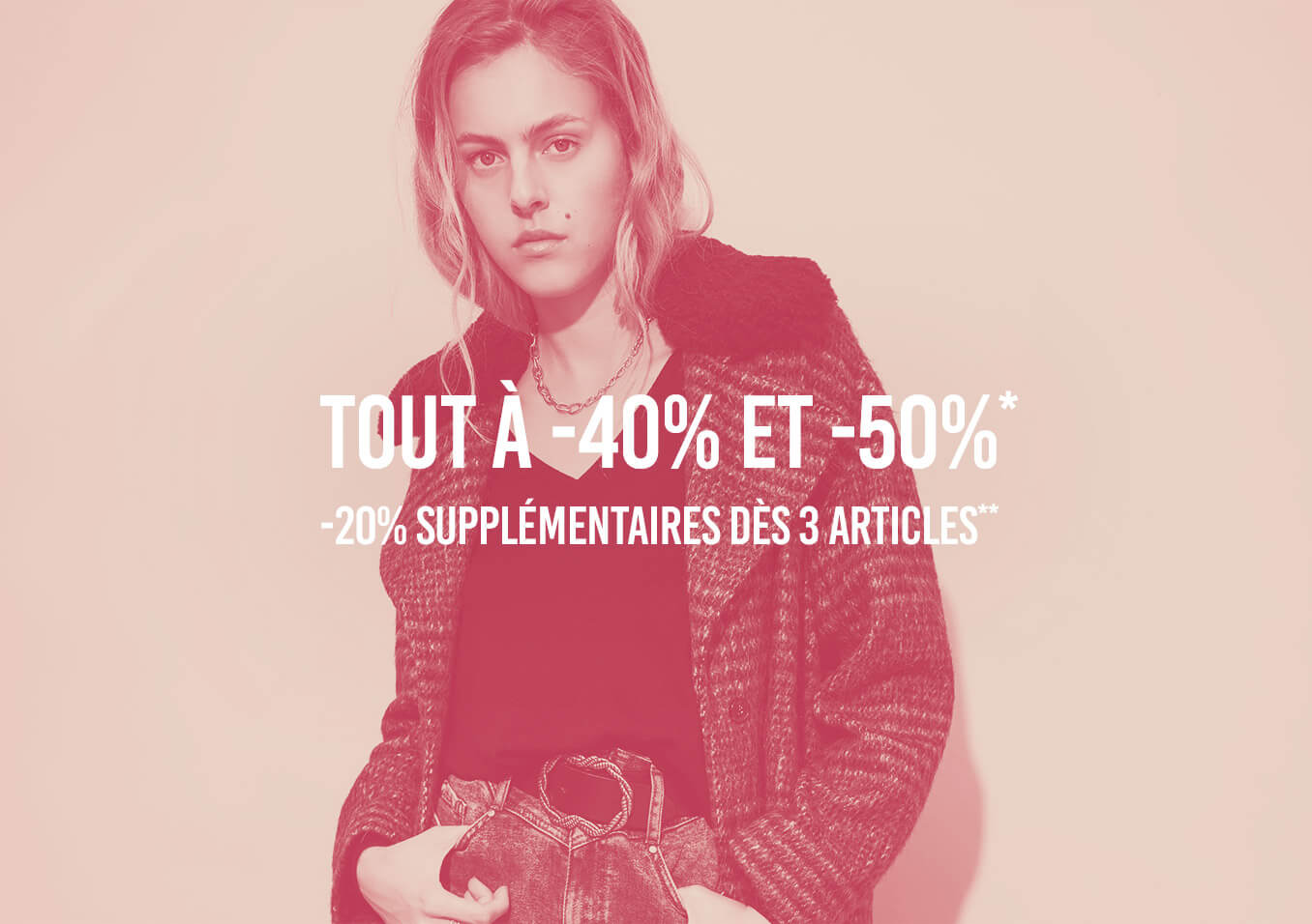 TOUT à -40% ET -50%* -20% supplémentaires dès 3 articles** 