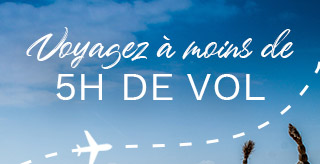 Voyagez à moins de 5H de vol